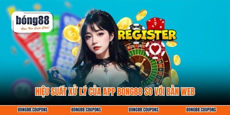 Hiệu suất xử lý của app BONG88 so với bản web.