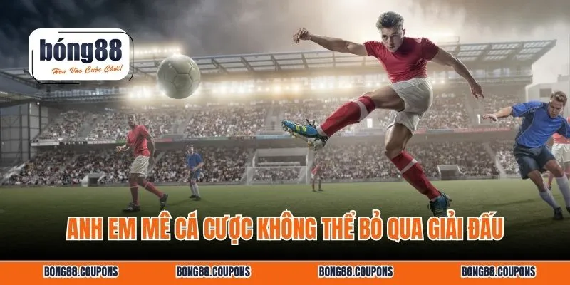 Anh em mê cá cược không thể bỏ qua giải đấu