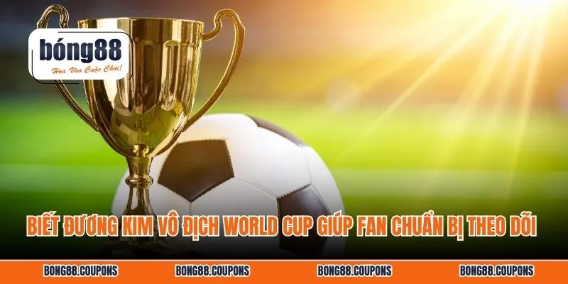 Biết đương kim vô địch World Cup giúp fan chuẩn bị theo dõi 
