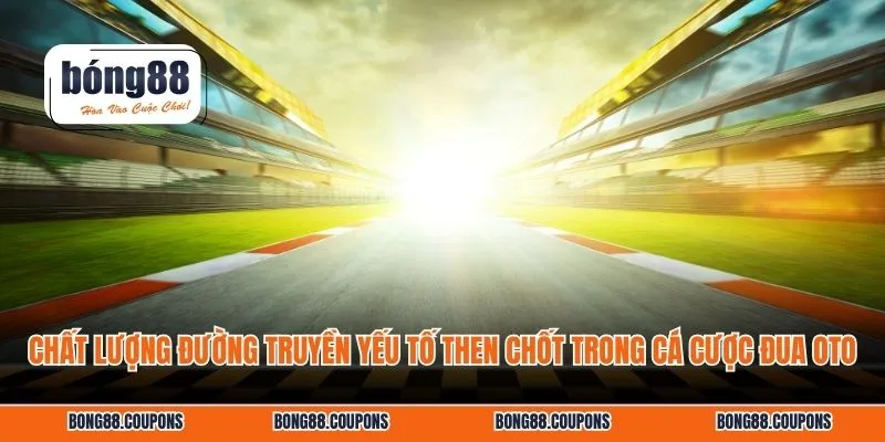 Chất lượng đường truyền yếu tố then chốt trong cá cược đua oto