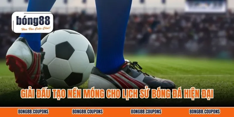 Giải đấu tạo nền móng cho lịch sử bóng đá hiện đại