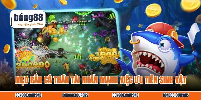 Mẹo bắn cá thần tài nhấn mạnh việc ưu tiên sinh vật
