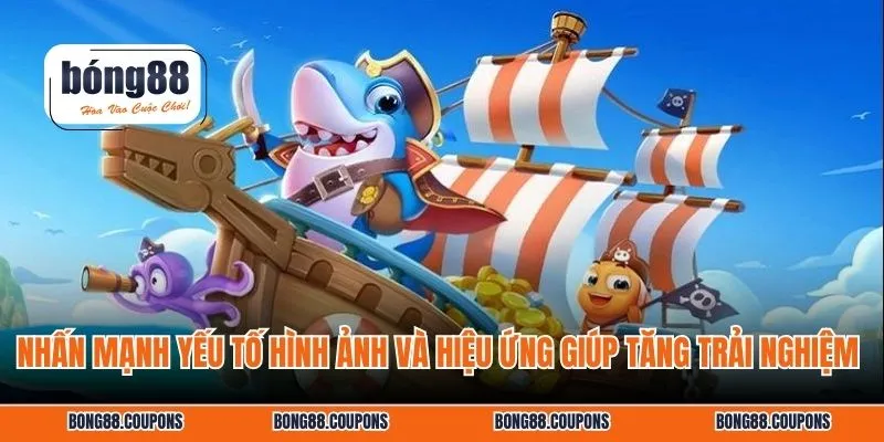 Nhấn mạnh yếu tố hình ảnh và hiệu ứng giúp tăng trải nghiệm